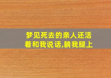 梦见死去的亲人还活着和我说话,躺我腿上