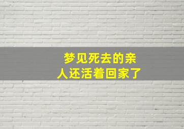 梦见死去的亲人还活着回家了