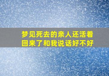 梦见死去的亲人还活着回来了和我说话好不好