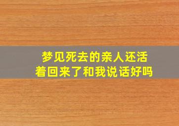 梦见死去的亲人还活着回来了和我说话好吗