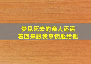 梦见死去的亲人还活着回来跟我拿钥匙给他