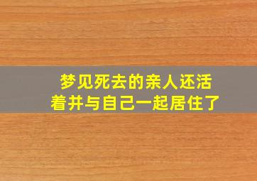 梦见死去的亲人还活着并与自己一起居住了