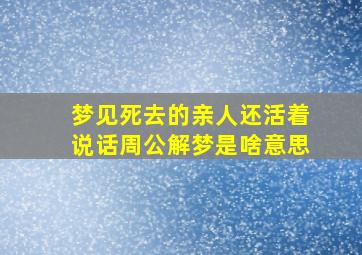 梦见死去的亲人还活着说话周公解梦是啥意思