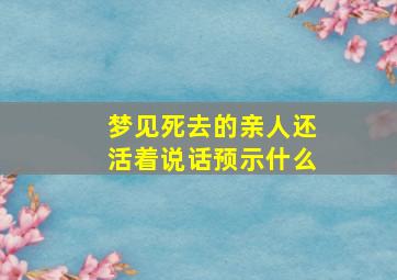 梦见死去的亲人还活着说话预示什么