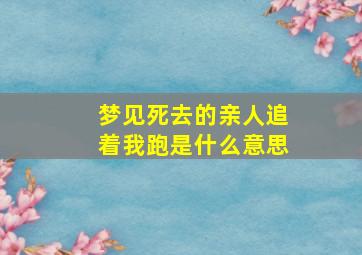 梦见死去的亲人追着我跑是什么意思