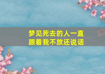 梦见死去的人一直跟着我不放还说话