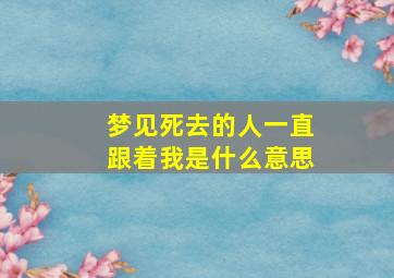 梦见死去的人一直跟着我是什么意思