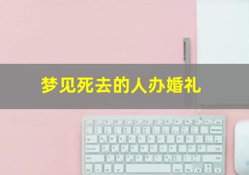 梦见死去的人办婚礼