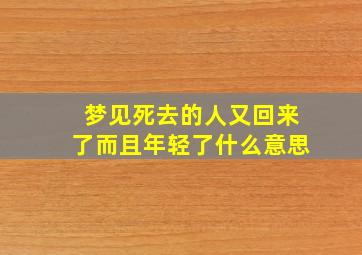 梦见死去的人又回来了而且年轻了什么意思