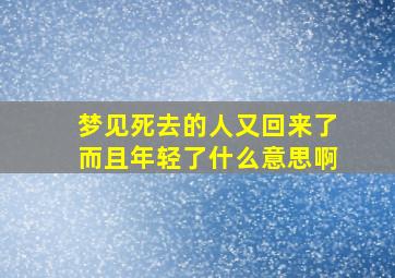 梦见死去的人又回来了而且年轻了什么意思啊