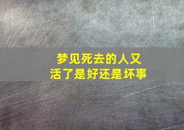 梦见死去的人又活了是好还是坏事