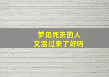 梦见死去的人又活过来了好吗