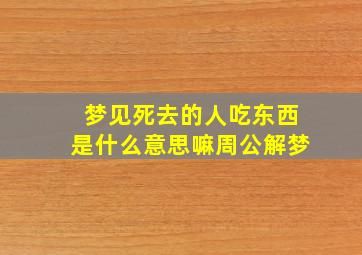 梦见死去的人吃东西是什么意思嘛周公解梦