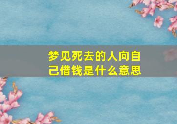 梦见死去的人向自己借钱是什么意思