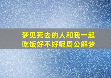 梦见死去的人和我一起吃饭好不好呢周公解梦