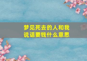 梦见死去的人和我说话要钱什么意思