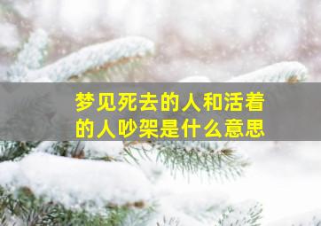 梦见死去的人和活着的人吵架是什么意思