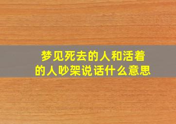 梦见死去的人和活着的人吵架说话什么意思