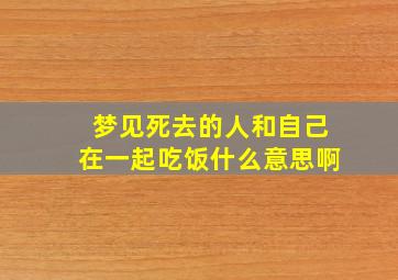 梦见死去的人和自己在一起吃饭什么意思啊