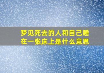 梦见死去的人和自己睡在一张床上是什么意思