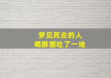 梦见死去的人喝醉酒吐了一地