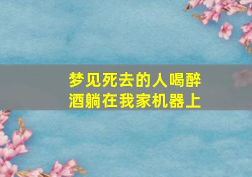 梦见死去的人喝醉酒躺在我家机器上