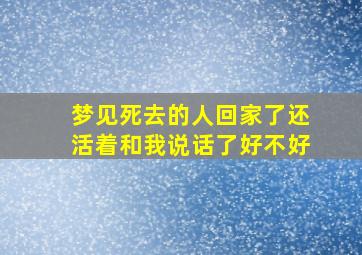 梦见死去的人回家了还活着和我说话了好不好