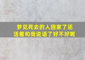 梦见死去的人回家了还活着和我说话了好不好呢