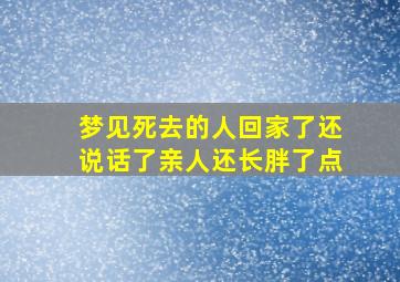 梦见死去的人回家了还说话了亲人还长胖了点