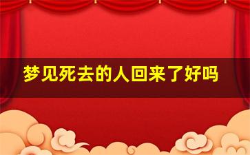 梦见死去的人回来了好吗