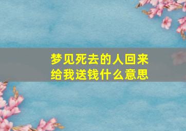 梦见死去的人回来给我送钱什么意思