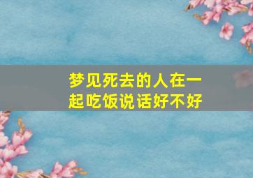 梦见死去的人在一起吃饭说话好不好