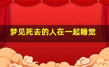 梦见死去的人在一起睡觉