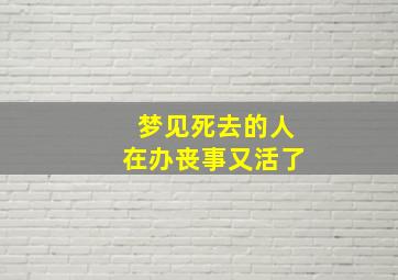 梦见死去的人在办丧事又活了