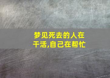 梦见死去的人在干活,自己在帮忙