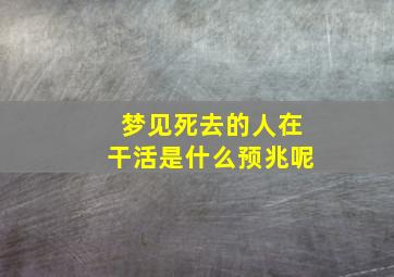 梦见死去的人在干活是什么预兆呢