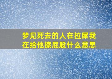 梦见死去的人在拉屎我在给他擦屁股什么意思