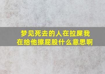 梦见死去的人在拉屎我在给他擦屁股什么意思啊