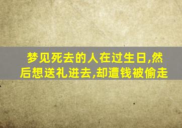 梦见死去的人在过生日,然后想送礼进去,却遭钱被偷走