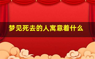 梦见死去的人寓意着什么