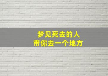 梦见死去的人带你去一个地方