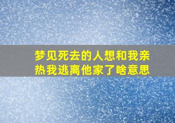 梦见死去的人想和我亲热我逃离他家了啥意思