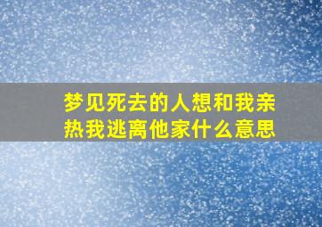 梦见死去的人想和我亲热我逃离他家什么意思