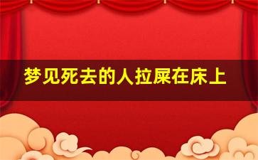 梦见死去的人拉屎在床上