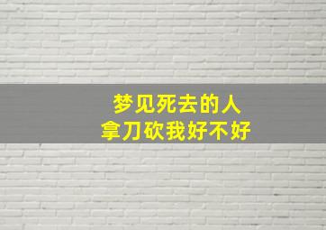 梦见死去的人拿刀砍我好不好