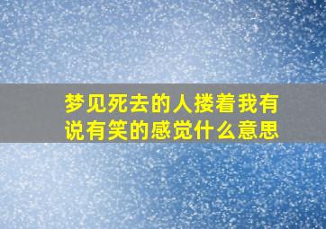 梦见死去的人搂着我有说有笑的感觉什么意思