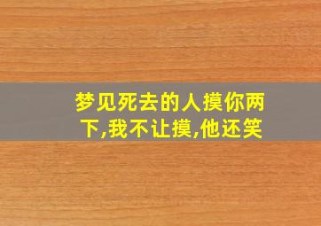 梦见死去的人摸你两下,我不让摸,他还笑