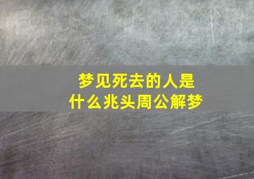 梦见死去的人是什么兆头周公解梦