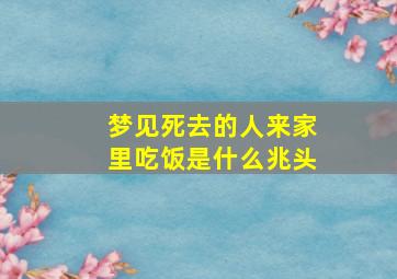 梦见死去的人来家里吃饭是什么兆头