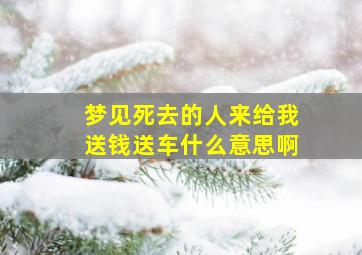 梦见死去的人来给我送钱送车什么意思啊